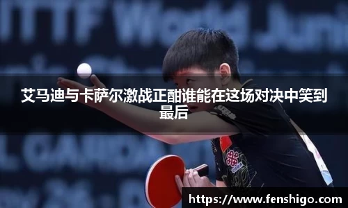 艾马迪与卡萨尔激战正酣谁能在这场对决中笑到最后