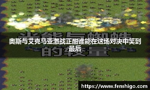 奥斯与艾克马亚激战正酣谁能在这场对决中笑到最后