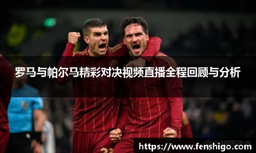 罗马与帕尔马精彩对决视频直播全程回顾与分析