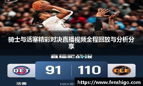 骑士与活塞精彩对决直播视频全程回放与分析分享